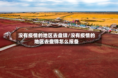 没有疫情的地区去盘锦/没有疫情的地区去盘锦怎么报备-第2张图片