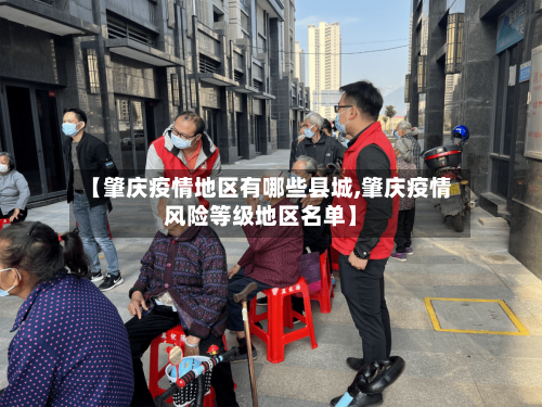 【肇庆疫情地区有哪些县城,肇庆疫情风险等级地区名单】-第2张图片