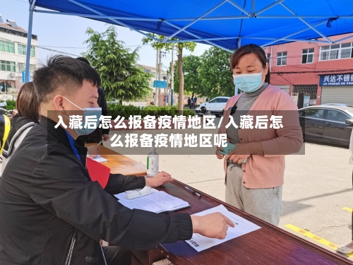 入藏后怎么报备疫情地区/入藏后怎么报备疫情地区呢-第2张图片