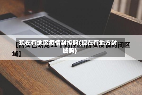 现在有地区疫情封控吗(现在有地方封城吗)-第2张图片