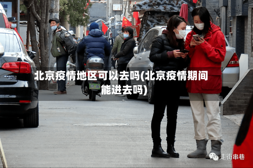 北京疫情地区可以去吗(北京疫情期间能进去吗)-第2张图片