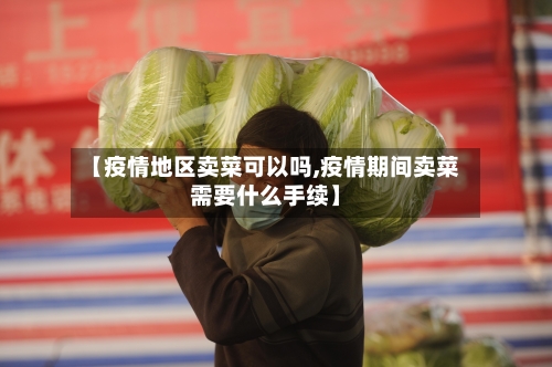 【疫情地区卖菜可以吗,疫情期间卖菜需要什么手续】-第3张图片