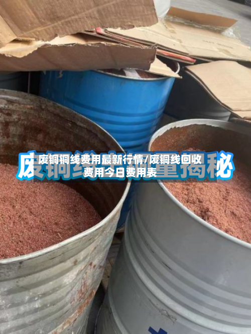 废铜铜线费用最新行情/废铜线回收费用今日费用表