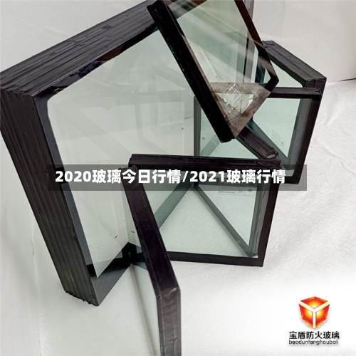 2020玻璃今日行情/2021玻璃行情