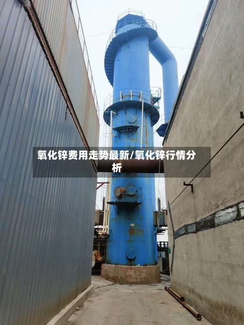 氧化锌费用走势最新/氧化锌行情分析-第2张图片