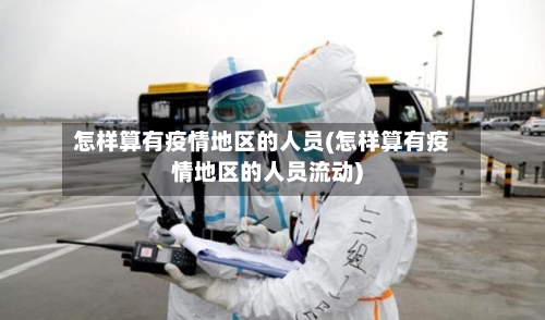 怎样算有疫情地区的人员(怎样算有疫情地区的人员流动)-第2张图片