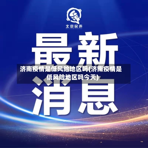 济南疫情是低风险地区吗(济南疫情是低风险地区吗今天)