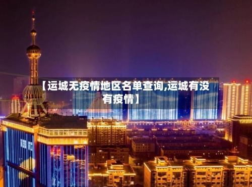 【运城无疫情地区名单查询,运城有没有疫情】