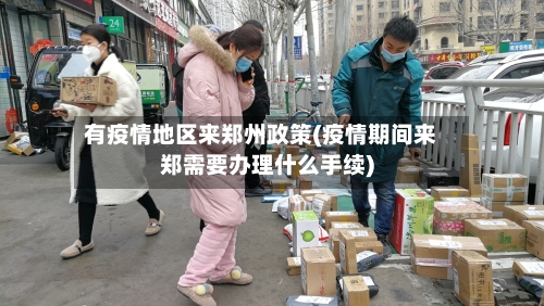 有疫情地区来郑州政策(疫情期间来郑需要办理什么手续)