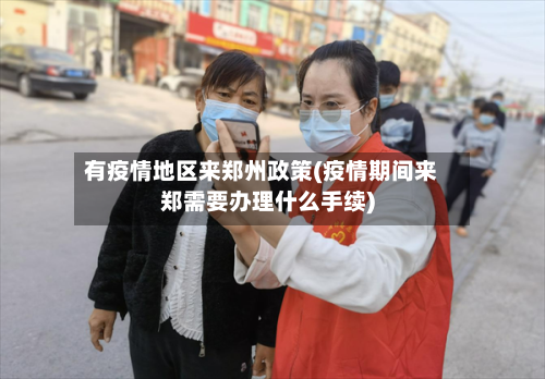 有疫情地区来郑州政策(疫情期间来郑需要办理什么手续)-第2张图片