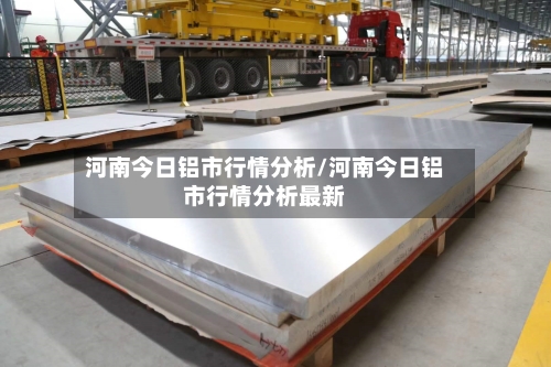 河南今日铝市行情分析/河南今日铝市行情分析最新