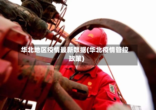 华北地区疫情最新数据(华北疫情管控政策)-第2张图片