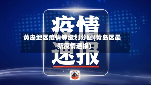 黄岛地区疫情等级划分图(黄岛区最新疫情通报)-第2张图片