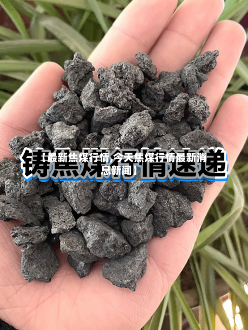 【最新焦煤行情,今天焦煤行情最新消息新闻】-第3张图片