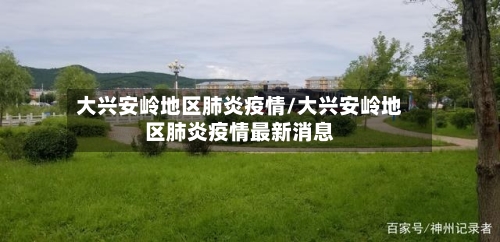 大兴安岭地区肺炎疫情/大兴安岭地区肺炎疫情最新消息