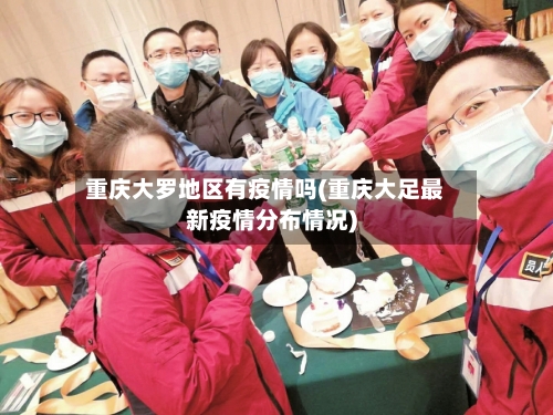 重庆大罗地区有疫情吗(重庆大足最新疫情分布情况)-第3张图片