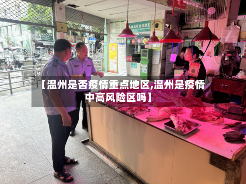 【温州是否疫情重点地区,温州是疫情中高风险区吗】