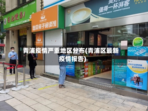 青浦疫情严重地区分布(青浦区最新疫情报告)