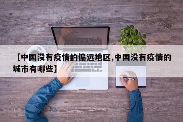 【中国没有疫情的偏远地区,中国没有疫情的城市有哪些】