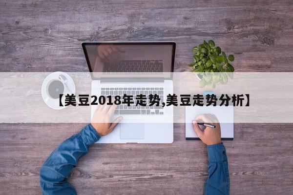 【美豆2018年走势,美豆走势分析】