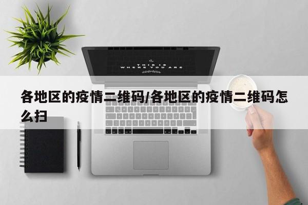 各地区的疫情二维码/各地区的疫情二维码怎么扫