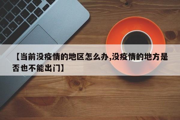 【当前没疫情的地区怎么办,没疫情的地方是否也不能出门】