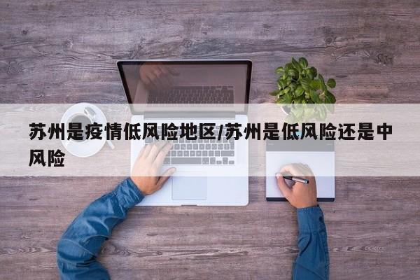 苏州是疫情低风险地区/苏州是低风险还是中风险