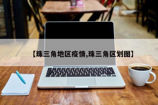 【珠三角地区疫情,珠三角区划图】
