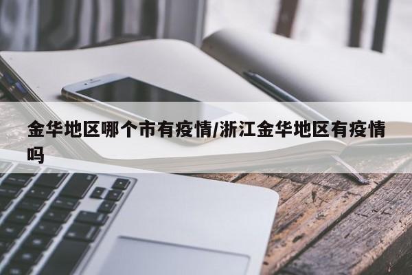 金华地区哪个市有疫情/浙江金华地区有疫情吗