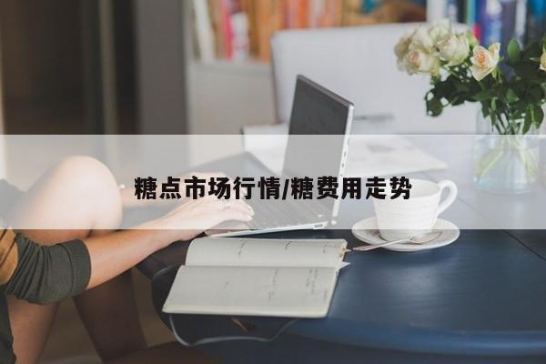 糖点市场行情/糖费用走势