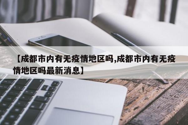 【成都市内有无疫情地区吗,成都市内有无疫情地区吗最新消息】