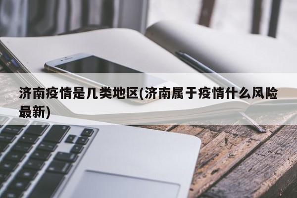 济南疫情是几类地区(济南属于疫情什么风险最新)