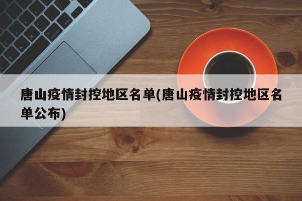 唐山疫情封控地区名单(唐山疫情封控地区名单公布)