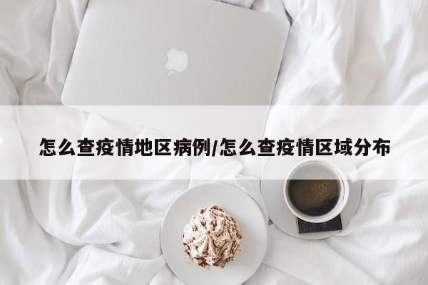 怎么查疫情地区病例/怎么查疫情区域分布