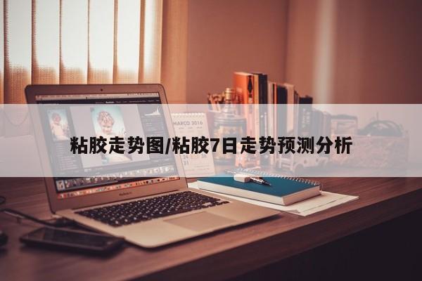 粘胶走势图/粘胶7日走势预测分析
