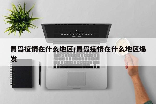 青岛疫情在什么地区/青岛疫情在什么地区爆发