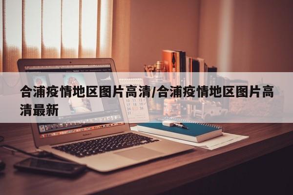 合浦疫情地区图片高清/合浦疫情地区图片高清最新