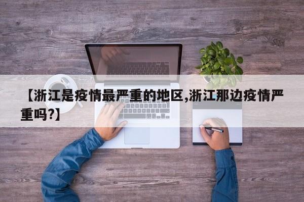 【浙江是疫情最严重的地区,浙江那边疫情严重吗?】