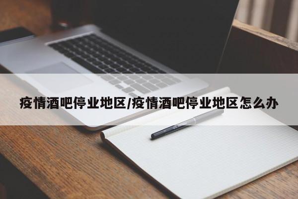 疫情酒吧停业地区/疫情酒吧停业地区怎么办