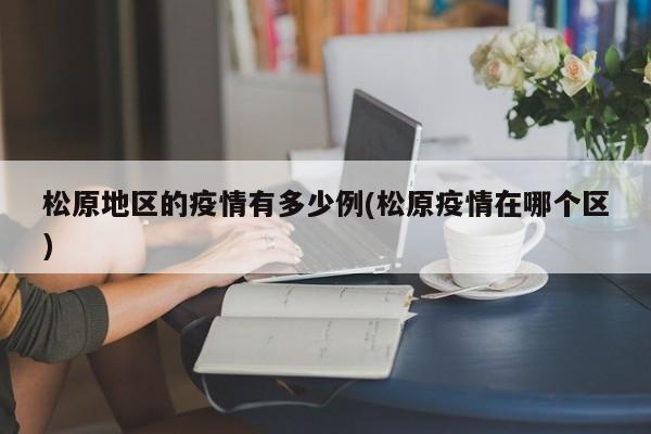 松原地区的疫情有多少例(松原疫情在哪个区)
