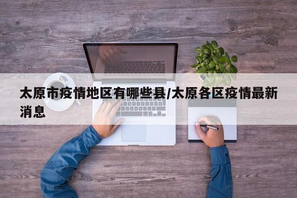 太原市疫情地区有哪些县/太原各区疫情最新消息