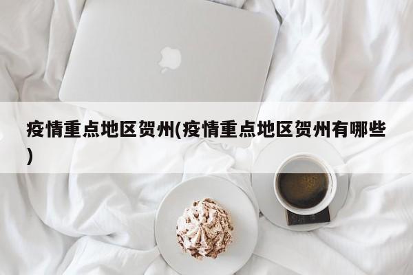 疫情重点地区贺州(疫情重点地区贺州有哪些)