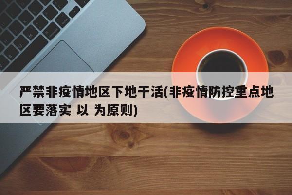 严禁非疫情地区下地干活(非疫情防控重点地区要落实 以 为原则)