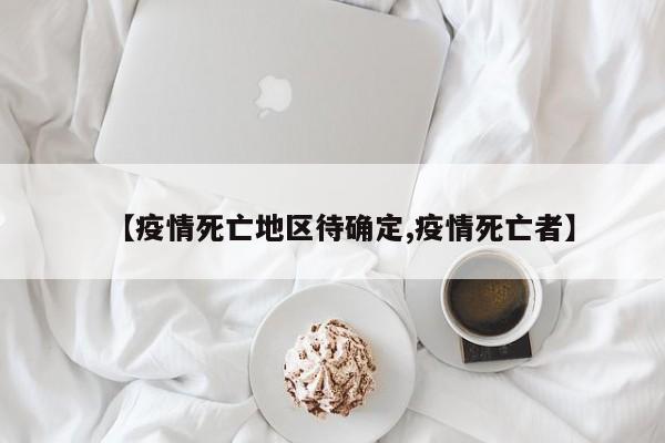 【疫情死亡地区待确定,疫情死亡者】