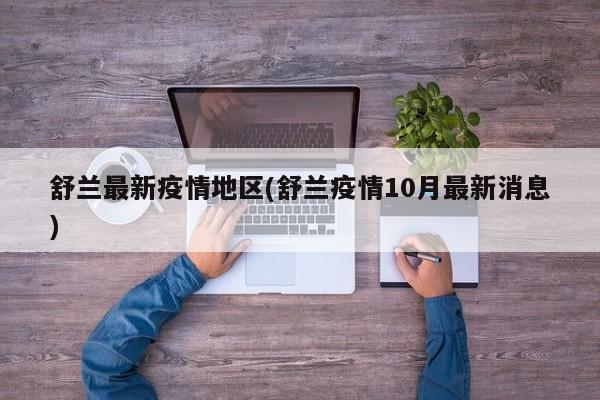 舒兰最新疫情地区(舒兰疫情10月最新消息)