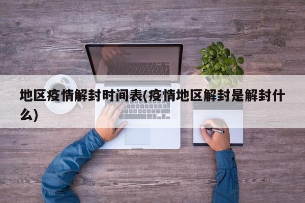 地区疫情解封时间表(疫情地区解封是解封什么)