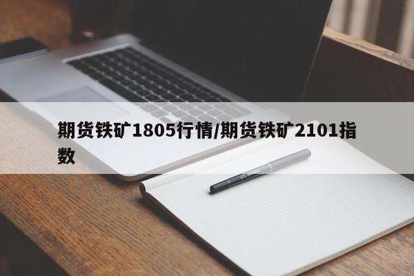 期货铁矿1805行情/期货铁矿2101指数