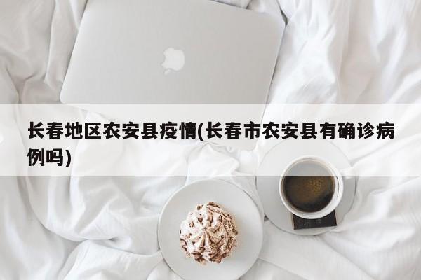 长春地区农安县疫情(长春市农安县有确诊病例吗)