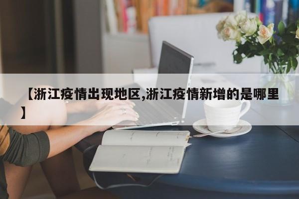 【浙江疫情出现地区,浙江疫情新增的是哪里】