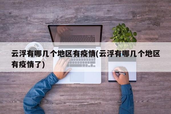云浮有哪几个地区有疫情(云浮有哪几个地区有疫情了)